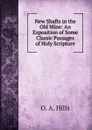 New Shafts in the Old Mine: An Exposition of Some Classic Passages of Holy Scripture - O.A. Hills