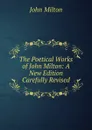 The Poetical Works of John Milton: A New Edition Carefully Revised - Milton John