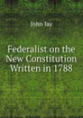 Federalist on the New Constitution Written in 1788 - John Jay