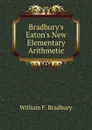 Bradbury.s Eaton.s New Elementary Arithmetic - William F. Bradbury