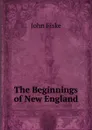 The Beginnings of New England - John Fiske