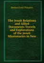 The Jesuit Relations and Allied Documents Travels and Explorations of the Jesuit Missionaries in New - Reuben Gold Thwaites