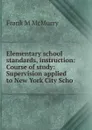 Elementary school standards, instruction: Course of study: Supervision applied to New York City Scho - Frank M McMurry