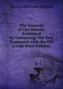 The Grounds of Christianity Examined by Comparing The New Testament with the Old (Large Print Edition) - George Bethune English