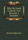 Why No Good Catholic Can Become a Socialist - Kenelm Digby Best