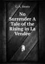 No Surrender A Tale of the Rising in La Vendee - Henty George Alfred