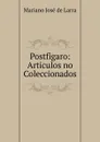 Postfigaro: Articulos no Coleccionados - Mariano José de Larra