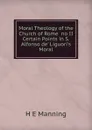 Moral Theology of the Church of Rome  no II Certain Points in S. Alfonso de. Liguori.s Moral - H E Manning