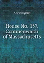 House No. 137. Commonwalth of Massachusetts. - Anonmyous