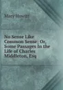 No Sense Like Common Sense; Or, Some Passages In the Life of Charles Middleton, Esq - Howitt Mary Botham