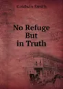 No Refuge But in Truth - Goldwin Smith
