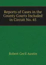 Reports of Cases in the County Courts Included in Circuit No. 45 - Robert Cecil Austin