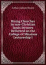 Rising Churches in non-Christian lands Iectures Delivered on the College of Missions Lectureship I - Arthur Judson Brown