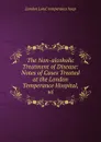 The Non-alcoholic Treatment of Disease: Notes of Cases Treated at the London Temperance Hospital, wi - London Lond. temperance hosp