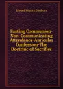 Fasting Communion-Non-Communicating Attendance-Auricular Confession-The Doctrine of Sacrifice. - Goulburn Edward Meyrick