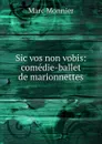 Sic vos non vobis: comedie-ballet de marionnettes - Marc Monnier