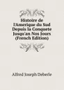 Histoire de l.Amerique du Sud Depuis la Conquete Jusqu.an Nos Jours (French Edition) - Alfred Joseph Deberle