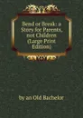 Bend or Break: a Story for Parents, not Children (Large Print Edition) - by an Old Bachelor