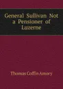 General  Sullivan  Not  a  Pensioner  of  Luzerne - Thomas Coffin Amory