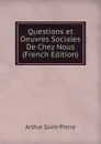 Questions et Oeuvres Sociales De Chez Nous (French Edition) - Arthur Saint-Pierre