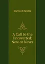 A Call to the Uncoverted; Now or Never - Richard Baxter