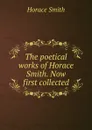 The poetical works of Horace Smith. Now first collected - Horace Smith