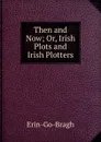 Then and Now; Or, Irish Plots and Irish Plotters - Erin-Go-Bragh