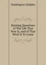 Burning Questions of The Life That Now Is, and of That Wich Is To Come. - Washington Gladden