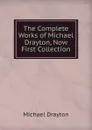 The Complete Works of Michael Drayton, Now First Collection. - Drayton Michael