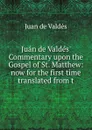 Juan de Valdes. Commentary upon the Gospel of St. Matthew: now for the first time translated from t - Juán de Valdés