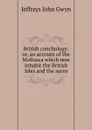 British conchology: or, an account of the Mollusca which now inhabit the British Isles and the surro - Jeffreys John Gwyn