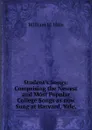 Student.s Songs: Comprising the Newest and Most Popular College Songs as now Sung at Harvard, Yale, - William H. Hills