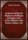 Letters of David Hume to William Strahan, now First Edited with Notes, Index, etc - David Hume