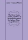 The Hour which Cometh, and Now is: Sermons Preached in Indiana-Place Chapel, Boston - James Freeman Clarke