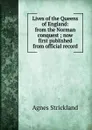 Lives of the Queens of England: from the Norman conquest ; now first published from official record - Strickland Agnes