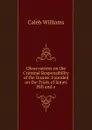 Observations on the Criminal Responsibility of the Insane: Founded on the Trials of James Hill and o - Caleb Williams