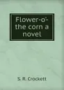 Flower-o.-the corn a novel - S. R. Crockett