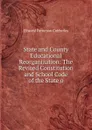 State and County Educational Reorganization: The Revised Constitution and School Code of the State o - Ellwood Patterson Cubberley