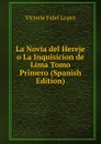 La Novia del Hereje o La Inquisicion de Lima Tomo Primero (Spanish Edition) - Vicente Fidel Lopez