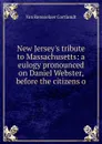 New Jersey.s tribute to Massachusetts: a eulogy pronounced on Daniel Webster, before the citizens o - Van Rensselaer Cortlandt