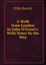 A Walk from London to John O.Groat.s: With Notes by the Way - Elihu Burritt