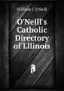 O.Neill.s Catholic Directory of Lllinois - William J O'Neill