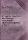 A Captain Unafraid: The Strange Adventures of Dynamite Johny O.Brien - John O'Brien