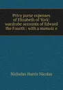 Privy purse expenses of Elizabeth of York: wardrobe accounts of Edward the Fourth : with a memoir o - Nicholas Harris Nicolas