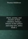 Poets, poems, and rhymes of East Cheshire; being a history of the poetry and song lore, and a book o - Thomas Middleton