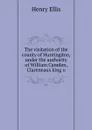 The visitation of the county of Huntingdon, under the authority of William Camden, Clareneaux king o - Henry Ellis