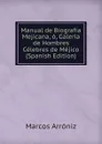 Manual de Biografia Mejicana, o, Galeria de Hombres Celebres de Mejico (Spanish Edition) - Marcos Arróniz