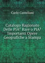 Catalogo Ragionato Delle PiA. Rare o PiA. Importanti Opere Geografiche a Stampa - Carlo Castellani