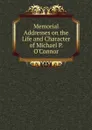 Memorial Addresses on the Life and Character of Michael P. O.Connor - 