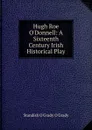 Hugh Roe O.Donnell: A Sixteenth Century Irish Historical Play - Standish O'Grady O'Grady